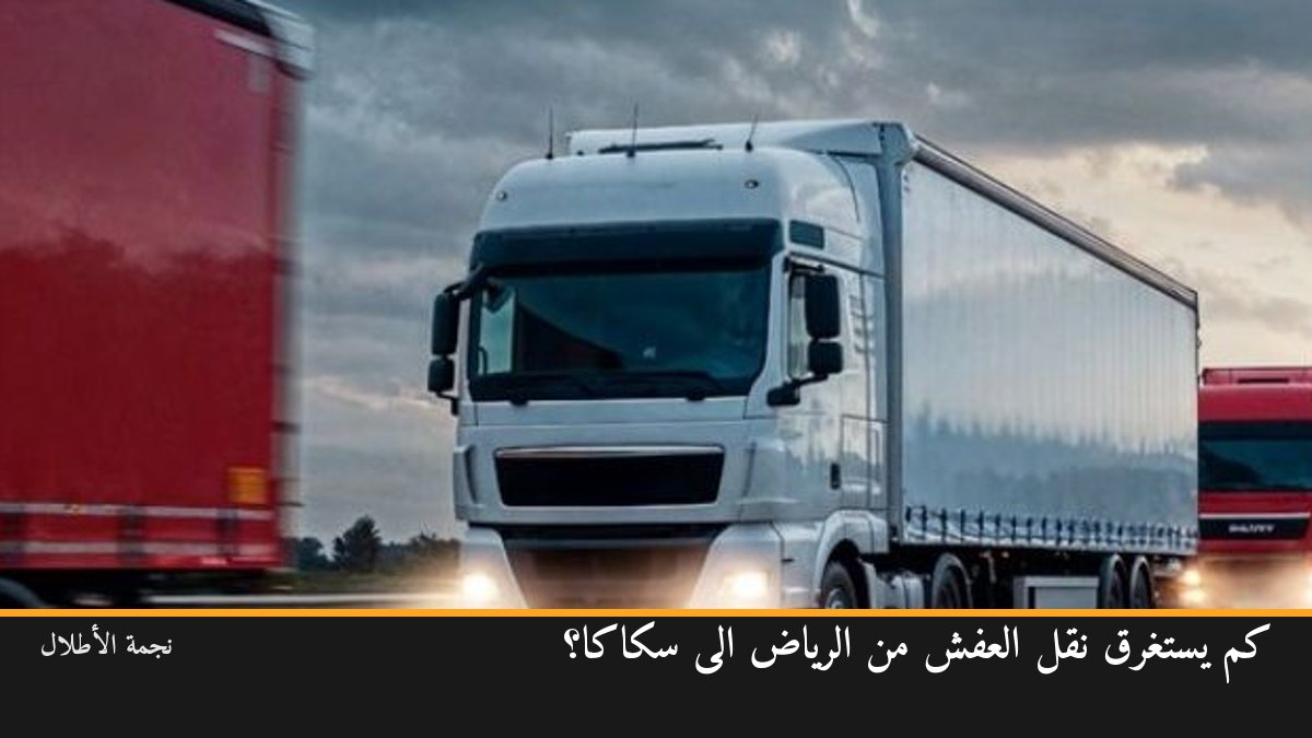 كم يستغرق نقل العفش من الرياض إلى سكاكا؟